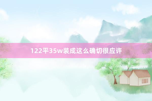 122平35w装成这么确切很应许