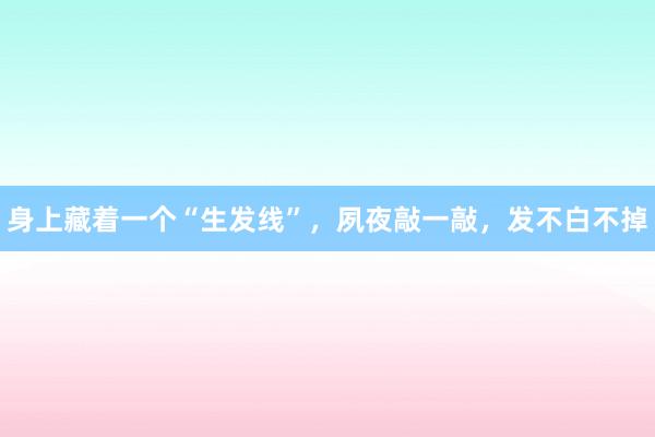 身上藏着一个“生发线”，夙夜敲一敲，发不白不掉