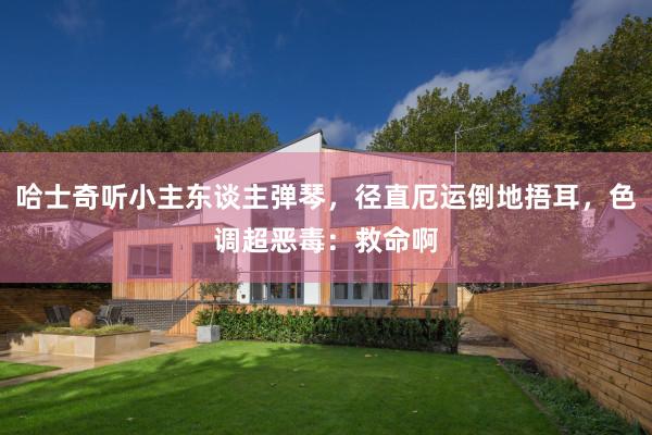 哈士奇听小主东谈主弹琴，径直厄运倒地捂耳，色调超恶毒：救命啊
