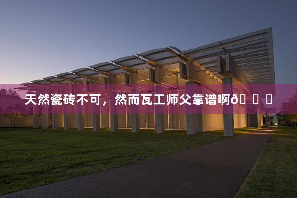 天然瓷砖不可,然而瓦工师父靠谱啊👍