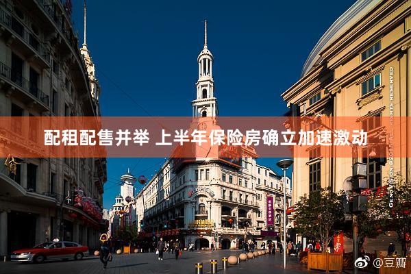 配租配售并举 上半年保险房确立加速激动
