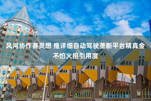 风河协作赛灵想 推详细自动驾驶垄断平台精真金不怕火招引用度