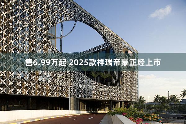售6.99万起 2025款祥瑞帝豪正经上市