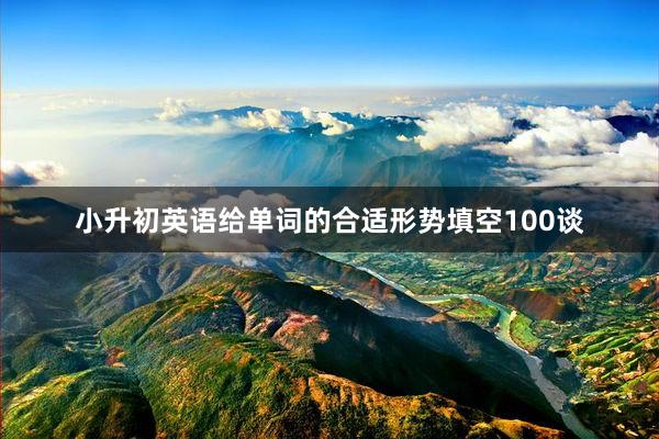小升初英语给单词的合适形势填空100谈