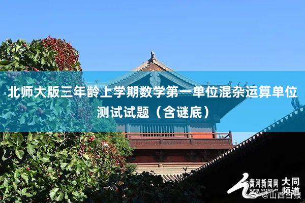 北师大版三年龄上学期数学第一单位混杂运算单位测试试题（含谜底）