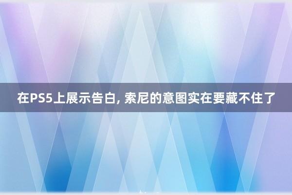 在PS5上展示告白, 索尼的意图实在要藏不住了
