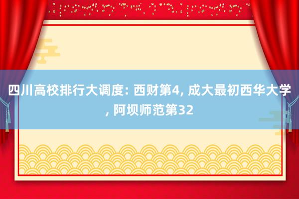 四川高校排行大调度: 西财第4, 成大最初西华大学, 阿坝师范第32