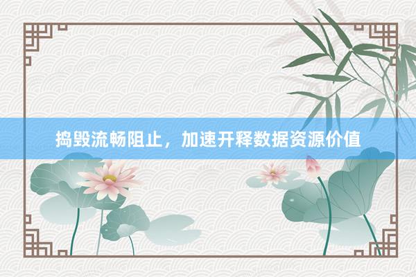 捣毁流畅阻止，加速开释数据资源价值