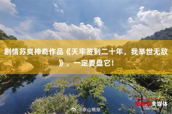 剧情苏爽神奇作品《天牢签到二十年，我举世无敌》，一定要盘它！