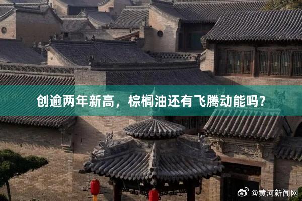 创逾两年新高，棕榈油还有飞腾动能吗？