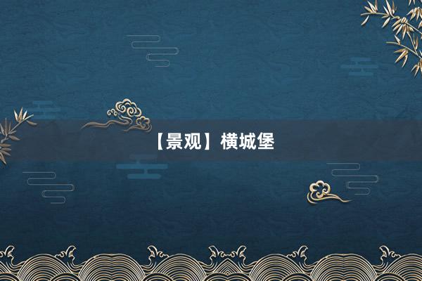 【景观】横城堡