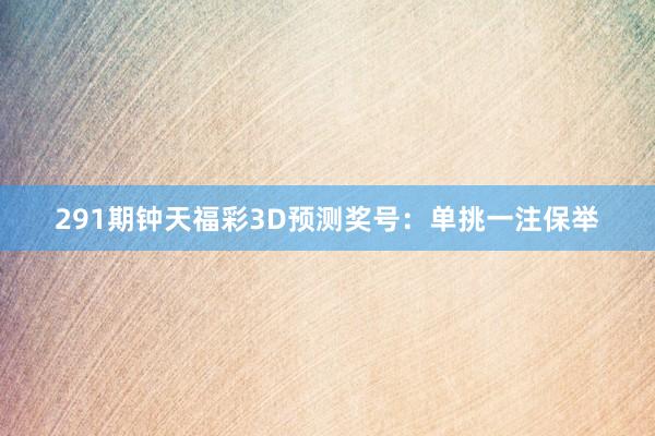 291期钟天福彩3D预测奖号：单挑一注保举