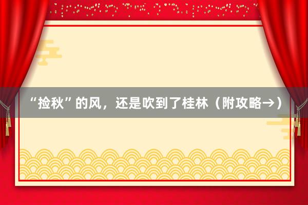“捡秋”的风，还是吹到了桂林（附攻略→）