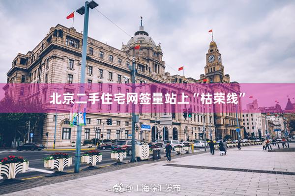 北京二手住宅网签量站上“枯荣线”