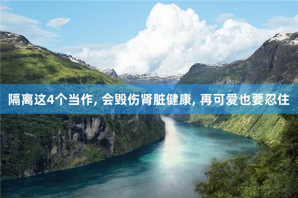 隔离这4个当作, 会毁伤肾脏健康, 再可爱也要忍住