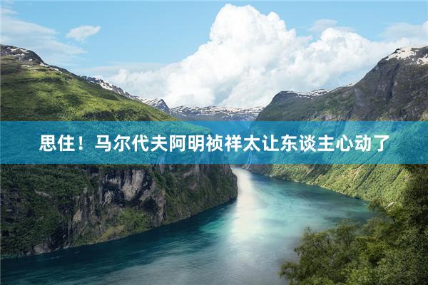 思住!马尔代夫阿明祯祥太让东谈主心动了