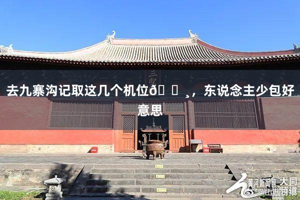 去九寨沟记取这几个机位📸,东说念主少包好意思