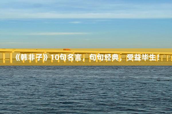 《韩非子》10句名言，句句经典，受益毕生！