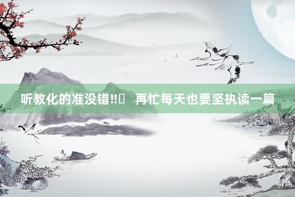 听教化的准没错‼️ 再忙每天也要坚执读一篇