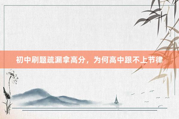 初中刷题疏漏拿高分，为何高中跟不上节律