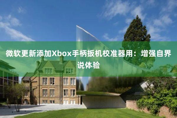 微软更新添加Xbox手柄扳机校准器用:增强自界说体验