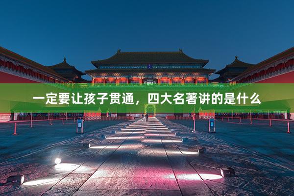 一定要让孩子贯通，四大名著讲的是什么