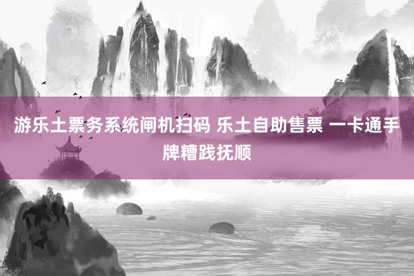 游乐土票务系统闸机扫码 乐土自助售票 一卡通手牌糟践抚顺