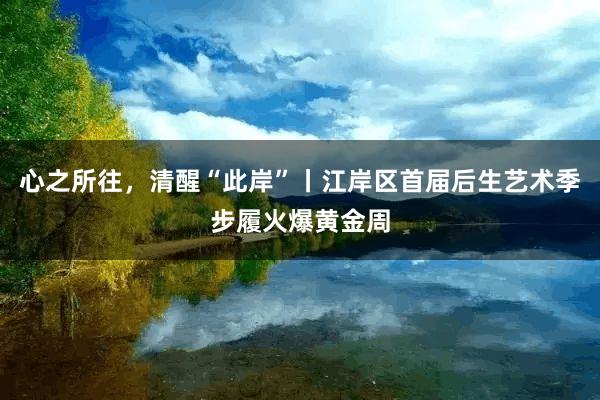 心之所往，清醒“此岸”丨江岸区首届后生艺术季步履火爆黄金周