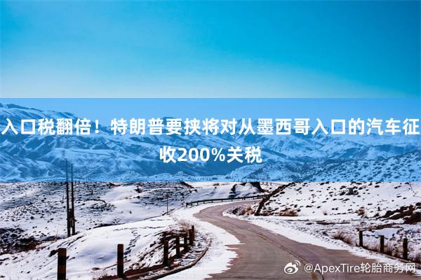 入口税翻倍！特朗普要挟将对从墨西哥入口的汽车征收200%关税