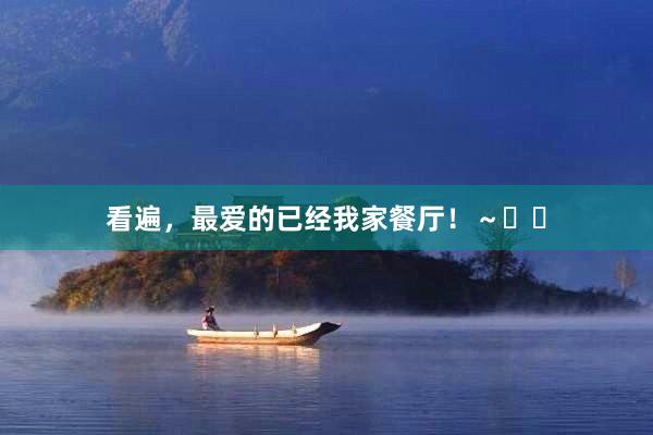 看遍，最爱的已经我家餐厅！～☺️
