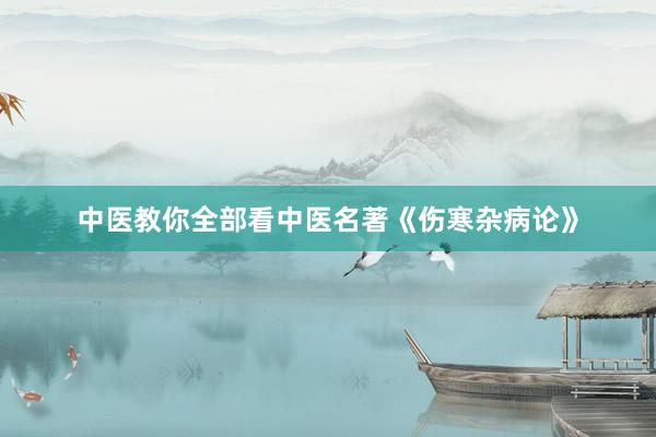 中医教你全部看中医名著《伤寒杂病论》